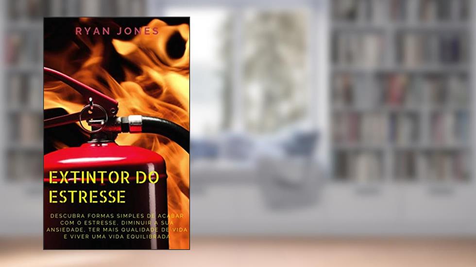 Extintor Do Estresse: Descubra Formas Simples De Acabar Com O Estresse, Diminuir A Sua Ansiedade, Ter Mais Qualidade De Vida E Viver Uma Vida Equilibrada, do autor Ryan Jones