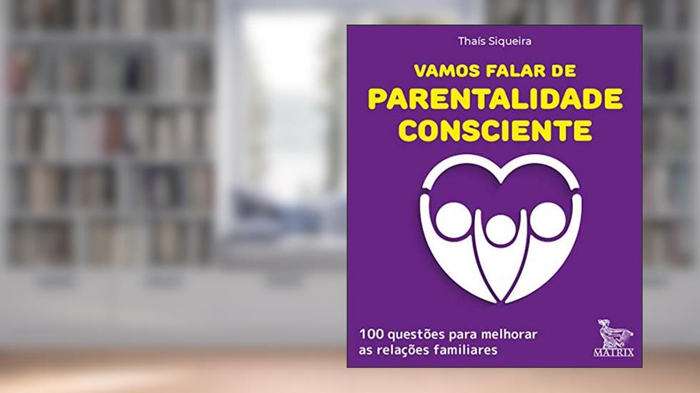 Vamos falar de parentalidade consciente: 100 questões para melhorar as relações familiares, do autor Thaís Siqueira