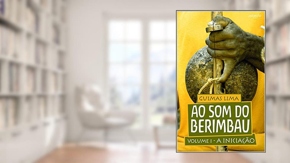 AO SOM DO BERIMBAU: A INICIAÇÃO - VOLUME 1, do autor Guilherme de Lima