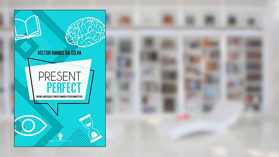 PRESENT PERFECT: ENSINO, AQUISIÇÃO E PROCESSAMENTO PSICOLINGUÍSTICO, do autor Victor Ramos da Silva