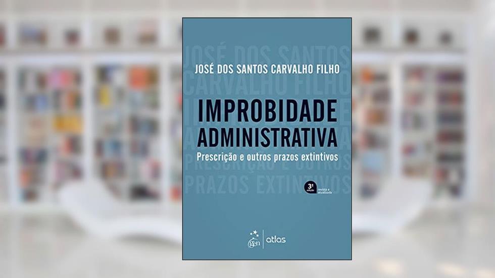 Improbidade Administrativa - Prescrição e outros prazos extintivos - 3ª Edição 2019, do autor José dos Santos Carvalho Filho