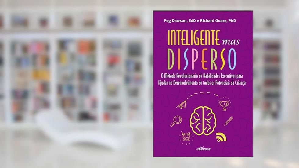 Inteligente mas disperso: O método revolucionário de habilidades executivas para ajudar no desenvolvimento de todos os potenciais da criança, do autor Peg Dawson; Richard Guare
