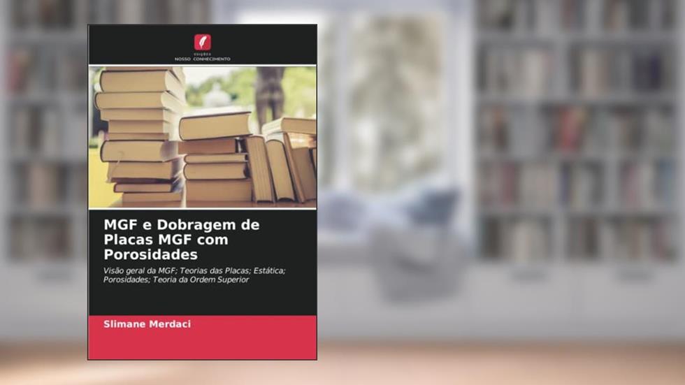 MGF e Dobragem de Placas MGF com Porosidades: Visão geral da MGF; Teorias das Placas; Estática; Porosidades; Teoria da Ordem Superior, do autor Slimane Merdaci