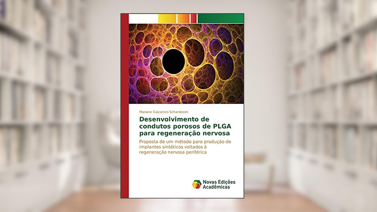 Desenvolvimento de condutos porosos de PLGA para regeneração nervosa: Proposta de um método para produção de implantes sintéticos voltados à regeneração nervosa periférica, do autor Giacomini Schardosim Mariane