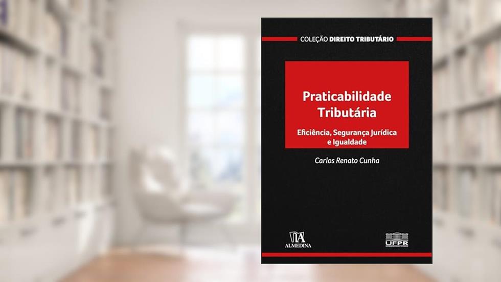 Praticabilidade Tributária: Eficiência, segurança jurídica e igualdade (Coleção Direito Tributário), do autor Carlos Renato Cunha