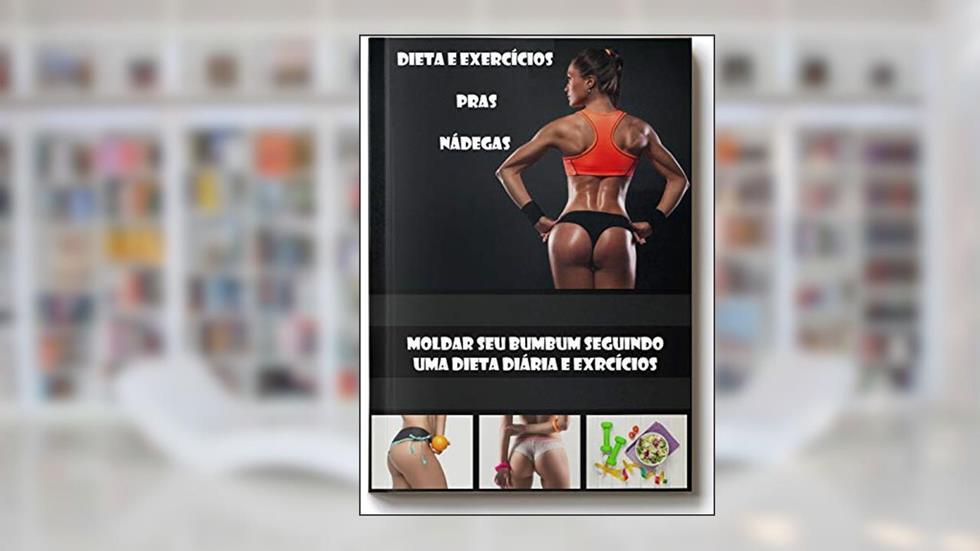 Dieta e Exercícios pras Nádegas: Molde seu bumbum seguindo uma dieta diária e exercícios, do autor Lenildo Pedro da Silva; lenildo pedro da silva