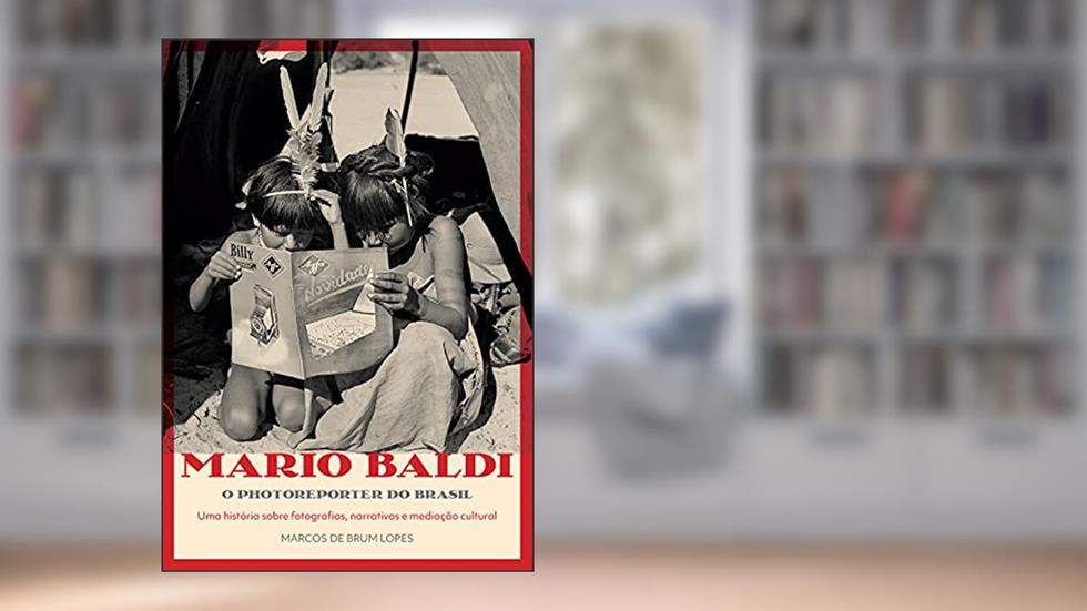 Mario Baldi, o photoreporter do Brasil: Uma história sobre fotografias, narrativas e mediação cultural, do autor Marcos de Brum Lopes