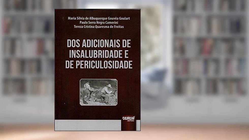 Dos Adicionais de Insalubridade e de Periculosidade, do autor Maria Silvia de Albuquerque Gouvêa Goulart; Paulo Serra Negra Camerini; Tereza Cristina Quaresma de Freitas