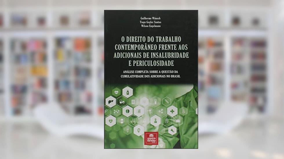 O Direito do Trabalho Contemporâneo Frente aos Adicionais de Insalubridade e Periculosidade, do autor Tiago Gegler Santos; Guilherme Wünsch; Wilson Englemann
