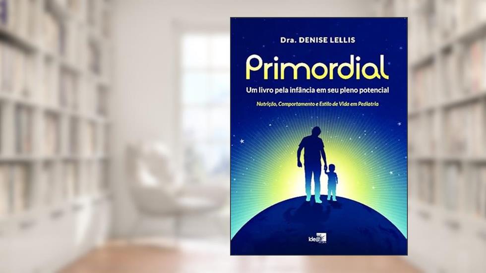 Primordial - Um Livro Pela Infância em seu Pleno Potencial: Nutrição, Comportamento e Estilo de Vida em Pediatria, do autor Dra. Denise Lellis