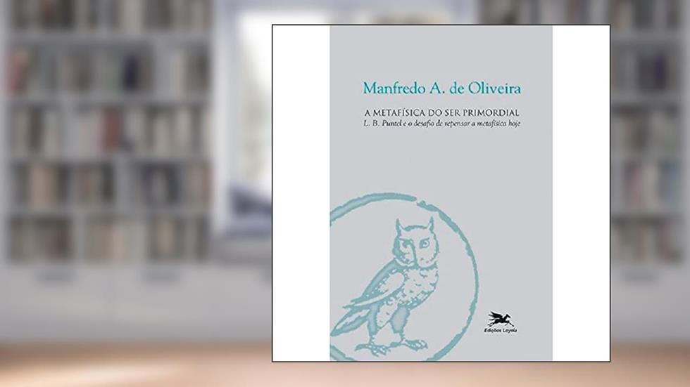 A metafísica do ser primordial: L.B. Puntel e o desafio de repensar a metafísica hoje, do autor Manfredo Araújo de Oliveira