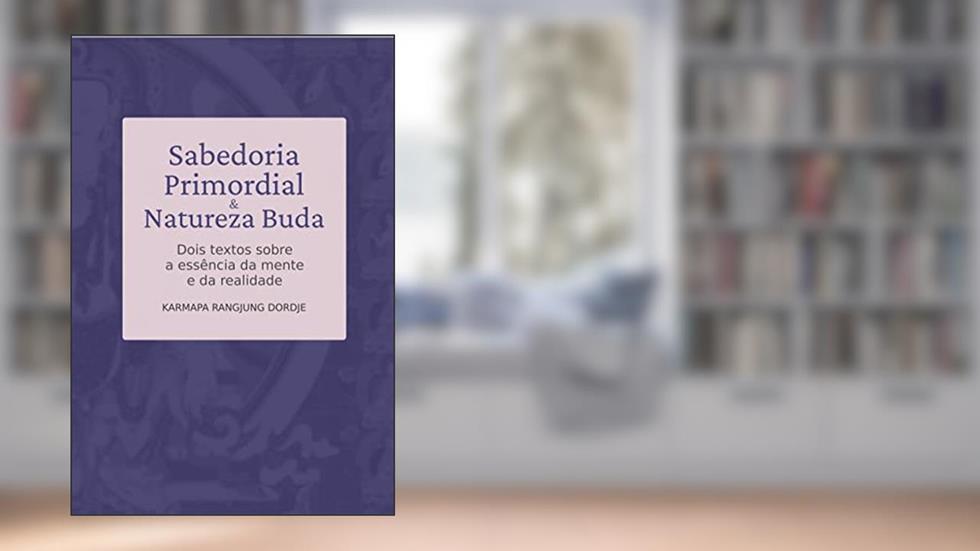 Sabedoria Primordial e Natureza Buda: Dois textos sobre a essência da mente e da realidade, do autor Karmapa Rangjung Dordje