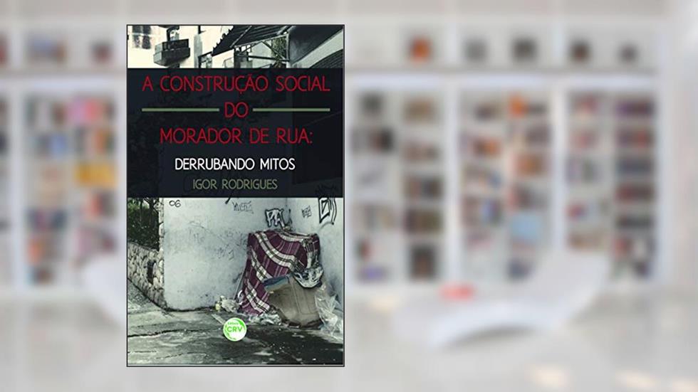 A construção social do morador de rua: derrubando mitos, do autor Igor Rodrigues