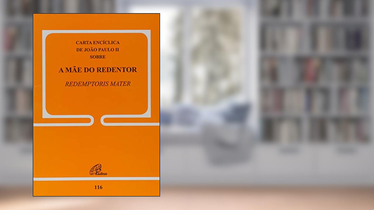A mãe do Redentor - 116: Redemptoris Mater, do autor João Paulo II