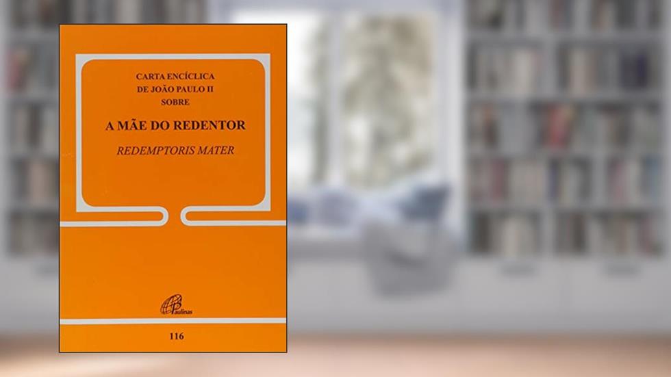A mãe do Redentor - 116: Redemptoris Mater, do autor João Paulo II