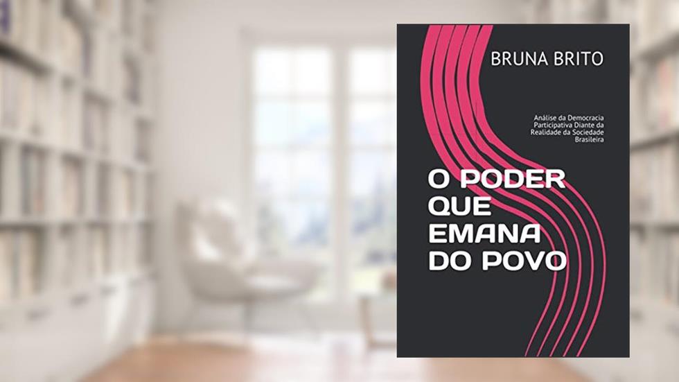 O Poder Que Emana Do Povo: Análise da Democracia Participativa Diante da Realidade da Sociedade Brasileira, do autor Bruna Brito