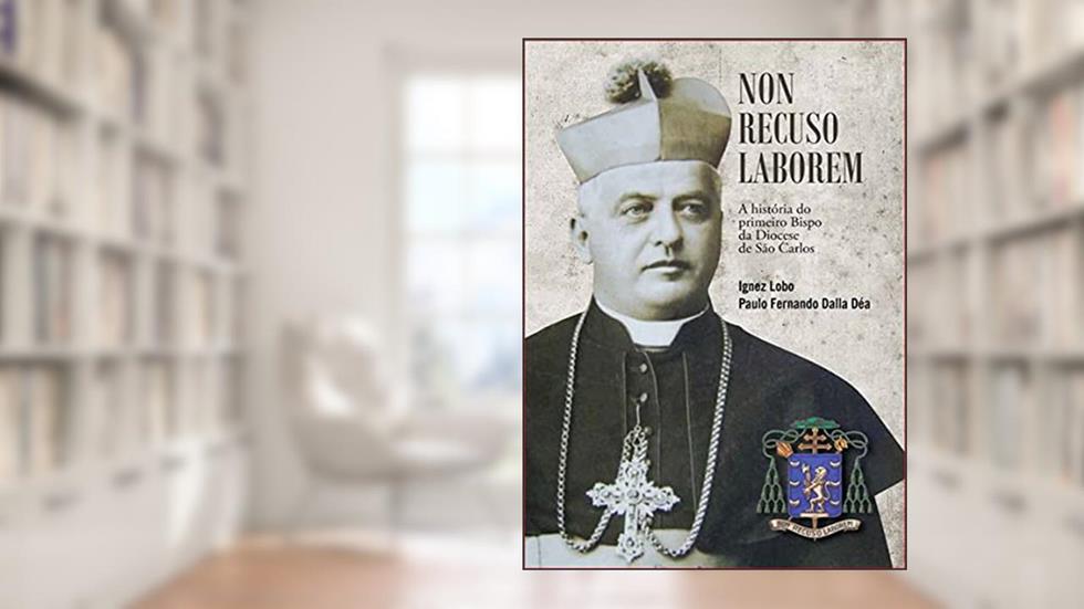 História do 1º Bispo da Diocese de São Carlos: Non recuso laborem, do autor PAULO F DALLA DEA; IGNES LOBO