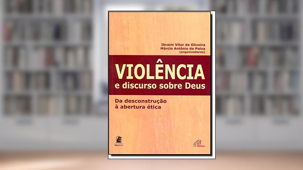 Violência e Discurso Sobre Deus. Da Descontrução à Abertura Ética, do autor Ibraim Vitor de Oliveira; Marcio Antonio de Paiva