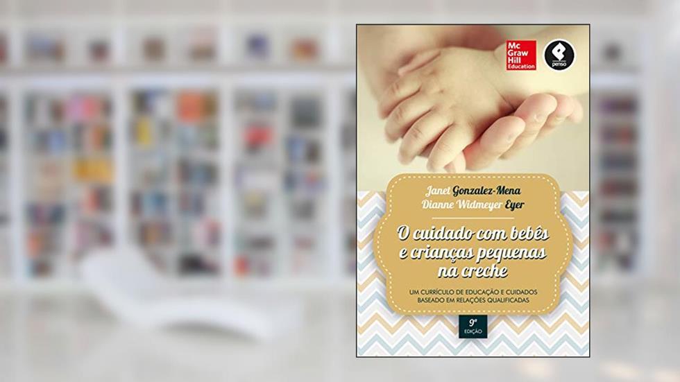 O Cuidado com Bebês e Crianças Pequenas na Creche: Um Currículo de Educação e Cuidados Baseado em Relações Qualificadas, do autor Janet Gonzalez-Mena; Dianne W. Eyer