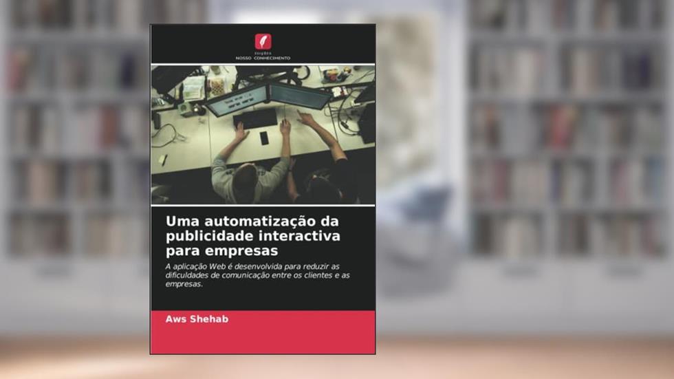 Uma automatização da publicidade interactiva para empresas: A aplicação Web é desenvolvida para reduzir as dificuldades de comunicação entre os clientes e as empresas., do autor Aws Shehab