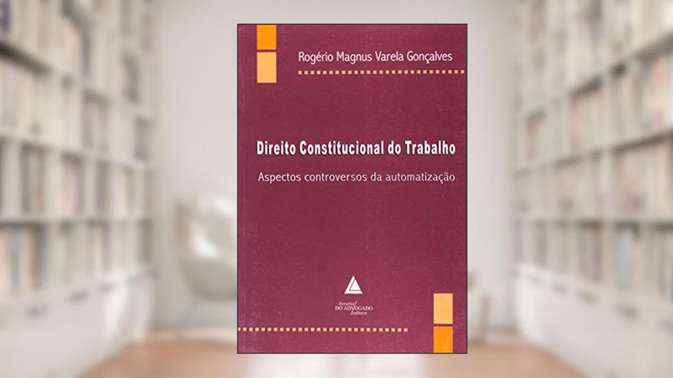 Direito Constitucional Do Trabalho: Aspectos Controversos Da Automatização, do autor Rogério Magnus Varela Gonçalves