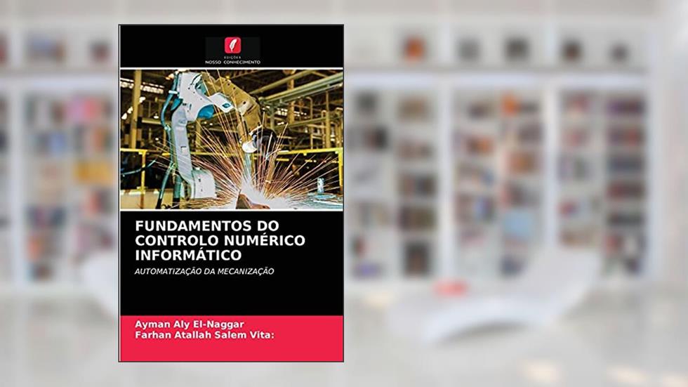FUNDAMENTOS DO CONTROLO NUMÉRICO INFORMÁTICO: AUTOMATIZAÇÃO DA MECANIZAÇÃO, do autor Ayman Aly El-Naggar; Farhan Atallah Salem Vita: