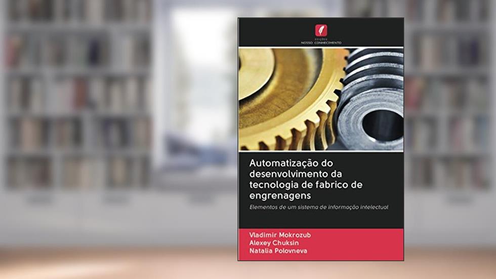 Automatização do desenvolvimento da tecnologia de fabrico de engrenagens: Elementos de um sistema de informação intelectual, do autor Vladimir Mokrozub; Alexey Chuksin; Natalia Polovneva