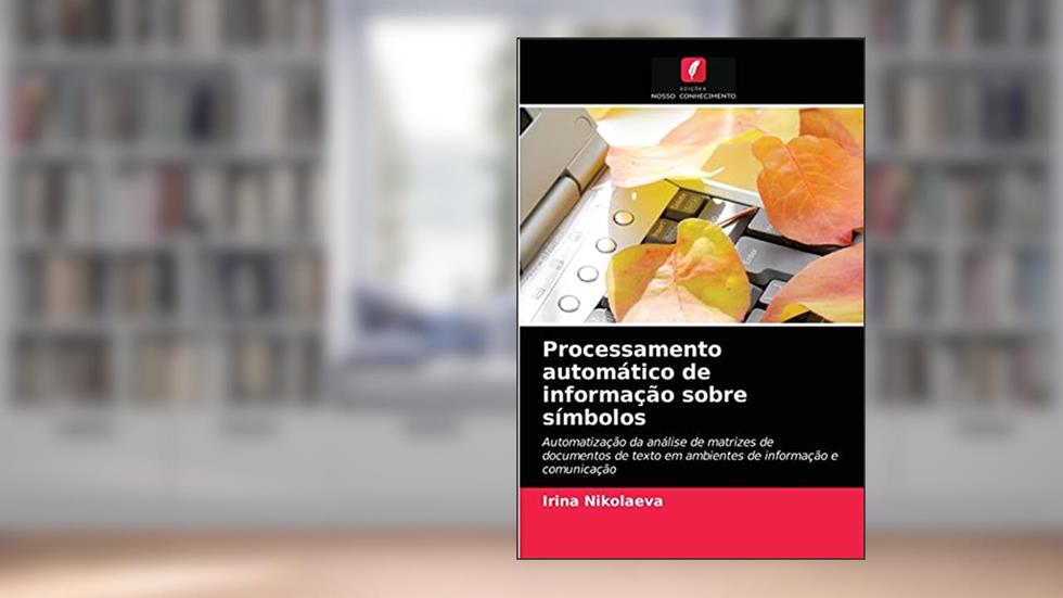 Processamento automático de informação sobre símbolos: Automatização da análise de matrizes de documentos de texto em ambientes de informação e comunicação, do autor Irina Nikolaeva