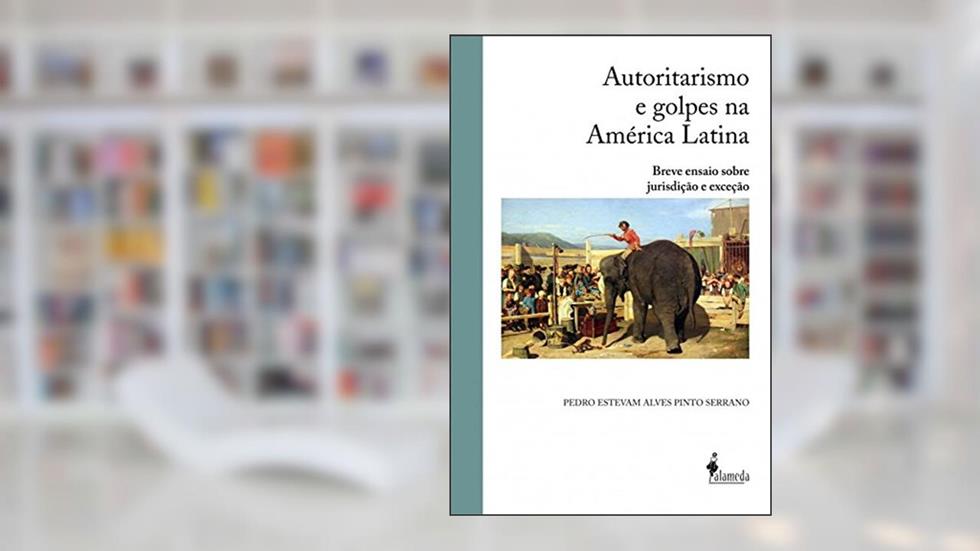 Autoritarismo e golpes na América Latina: Breve Ensaio Sobre Jurisdição e Exceção, do autor Pedro Estevam Alves Pinto Serrano