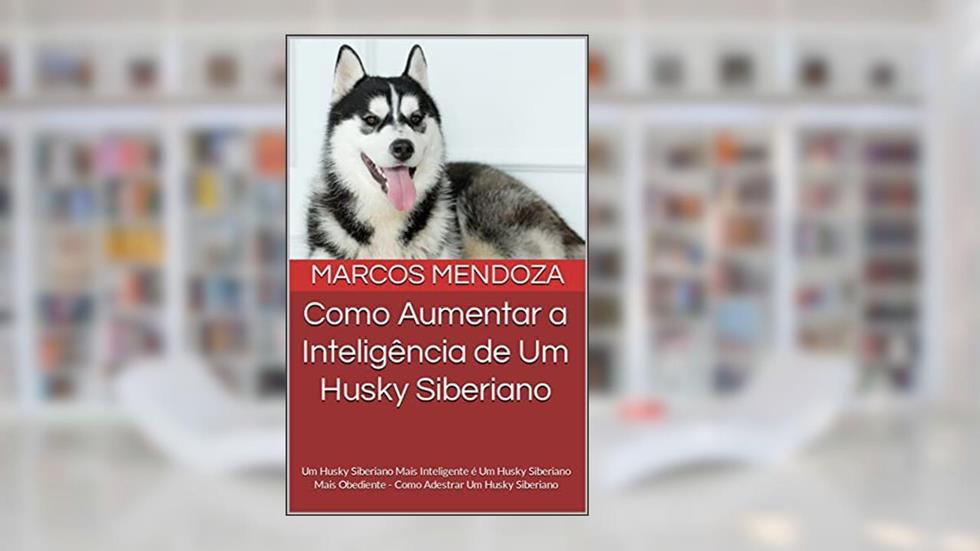 Como Aumentar a Inteligência de Um Husky Siberiano: Um Husky Siberiano Mais Inteligente é Um Husky Siberiano Mais Obediente - Como Adestrar Um Husky Siberiano, do autor Marcos Mendoza