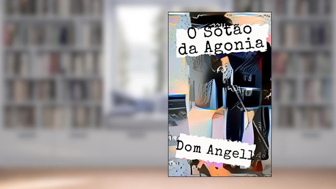 O Sótão da Agonia: Ele perdeu a virgindade numa sessão de sadomasoquismo (mas não sabe com quem foi)., do autor Dom Angell