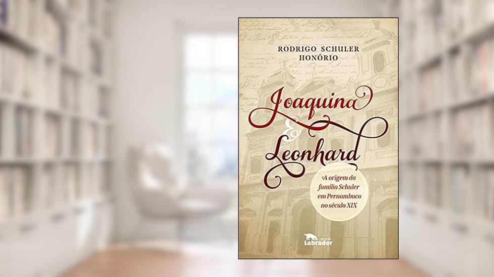 Joaquina & Leonhard: A origem da família Schuler em Pernambuco no século XIX, do autor Rodrigo Schuler Honório