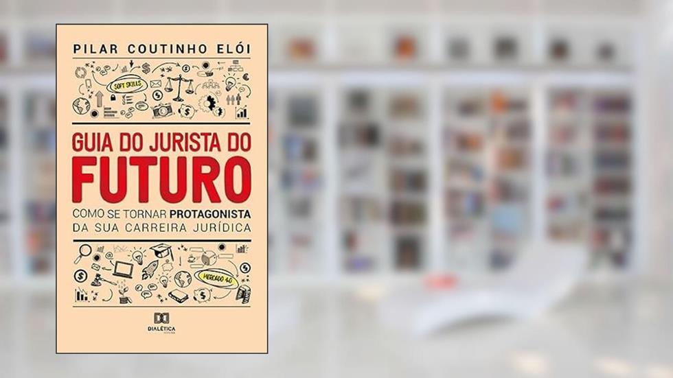 Guia do Jurista do futuro: como se tornar protagonista da sua carreira jurídica, do autor Pilar Coutinho Elói