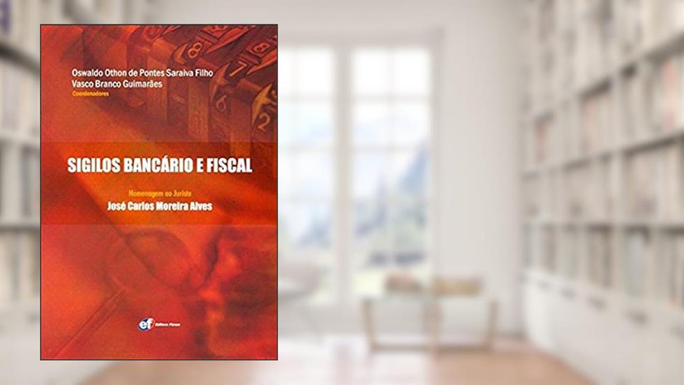 Sigilos Bancário e Fiscal. Homenagem ao Jurista José Carlos Moreira Alves, do autor Oswaldo Othon de Pontes Saraiva Filho; Vasco Branco Guimarães