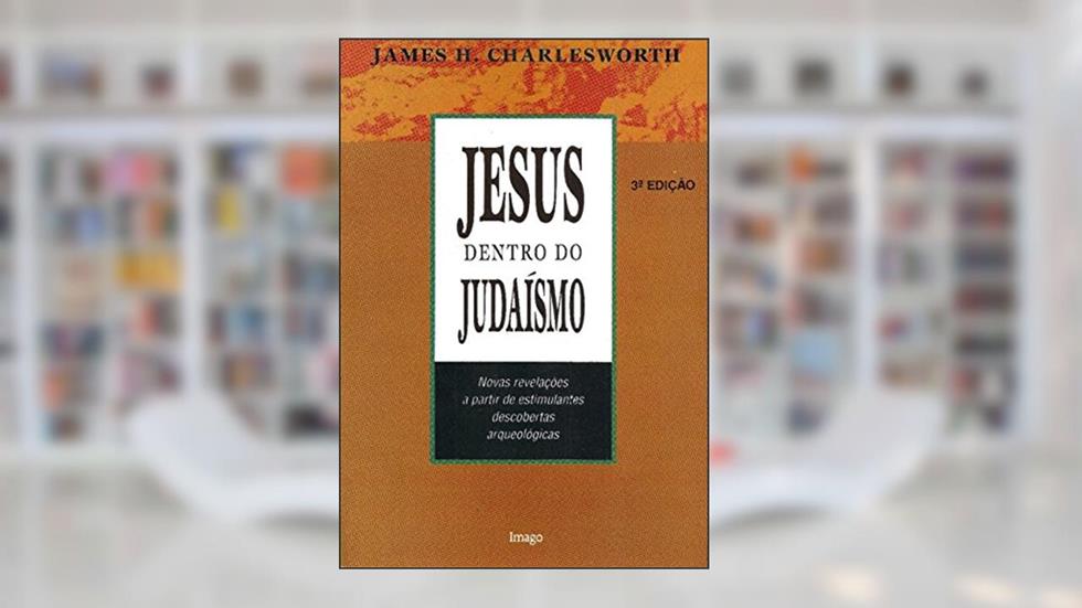 Jesus Dentro do Judaísmo: Novas Revelações a Partir de Estimulantes Descobertas Arqueológicas, do autor James H. Charlesworth