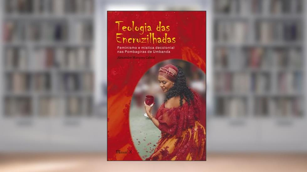 Teologia das Encruzilhadas: Feminismo e Mística Decolonial nas Pombagiras de Umbanda, do autor Alexandre Marques Cabral