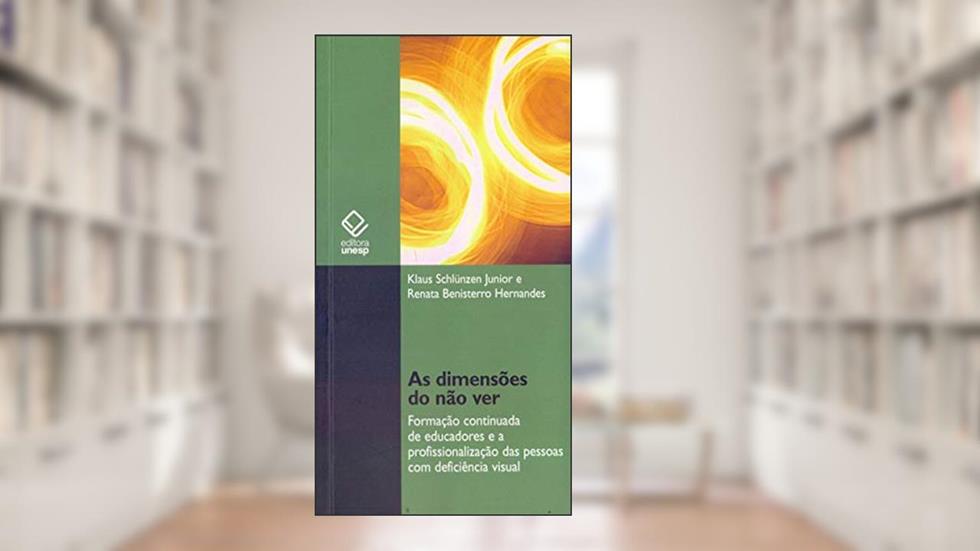 As dimensões do não ver: Formação continuada de educadores e a profissionalização das pessoas com deficiência visual, do autor Klaus Schlunzen Júnior; Renata Benisterro Hernandes