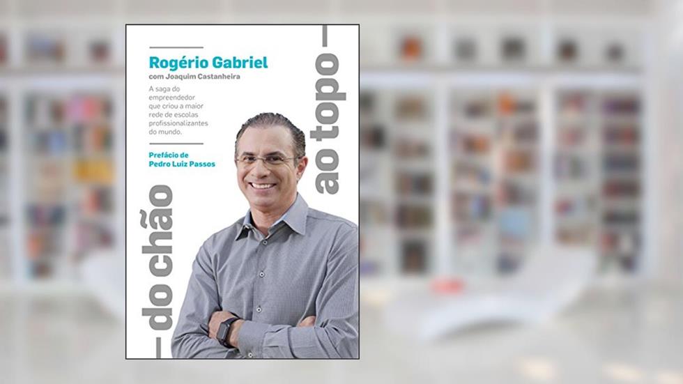 Do chão ao topo: : A saga do empreendedor que criou a maior rede de escolas profissionalizantes do mundo, do autor Rogério Gabriel; Joaquim Castanheira