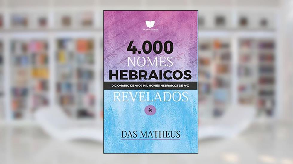4 MIL NOMES HEBRAICOS REVEADOS: Dicionário de nomes Hebraicos de A-Z, do autor Das Matheus