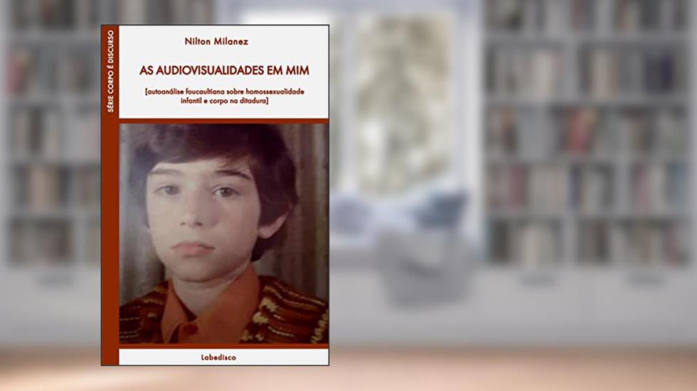 Audiovisualidades em mim: autoanálise foucaultiana sobre homossexualidade infantil e corpo na ditadura, do autor Nilton Milanez