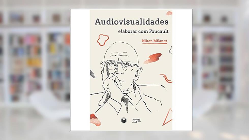 Audiovisualidades: elaborar com Foucault, do autor Nilton Milanez
