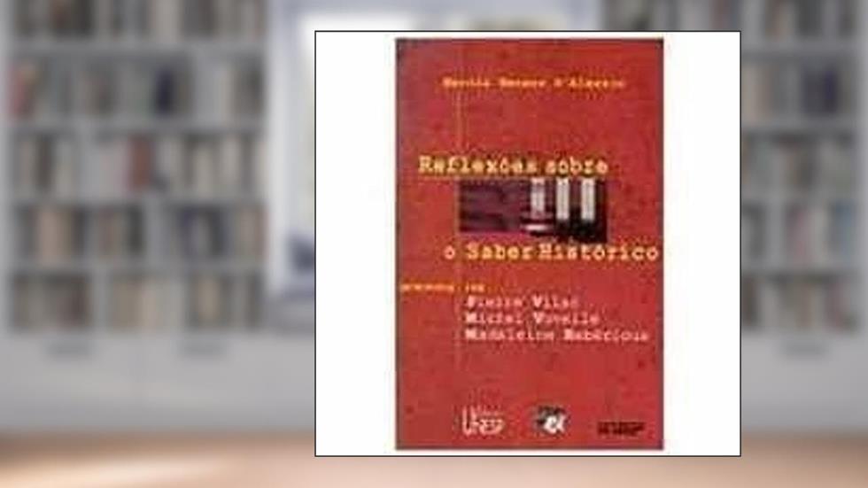 Reflexões sobre o saber histórico: Entrevistas com Pierre Vilar, Michel Vovelle e Madeleine Rebérioux, do autor Marcia Mansor D'Alessio