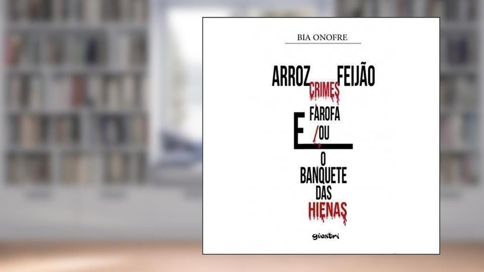 Arroz, Feijão, Crimes e Farofa e Ou O Banquete Das Hienas, do autor Bia Onofre