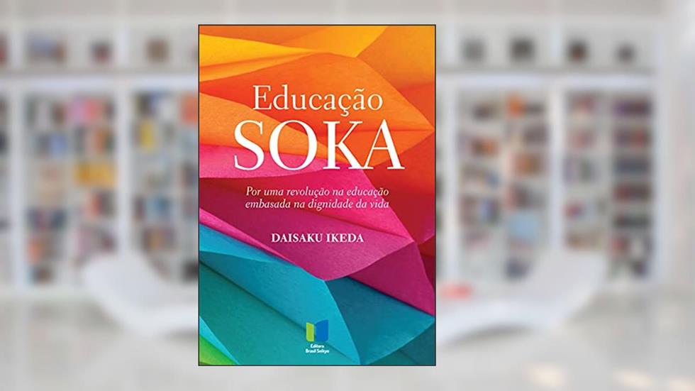 Educação Soka: Por uma revolução na educação embasada na dignidade da vida, do autor Daisaku Ikeda