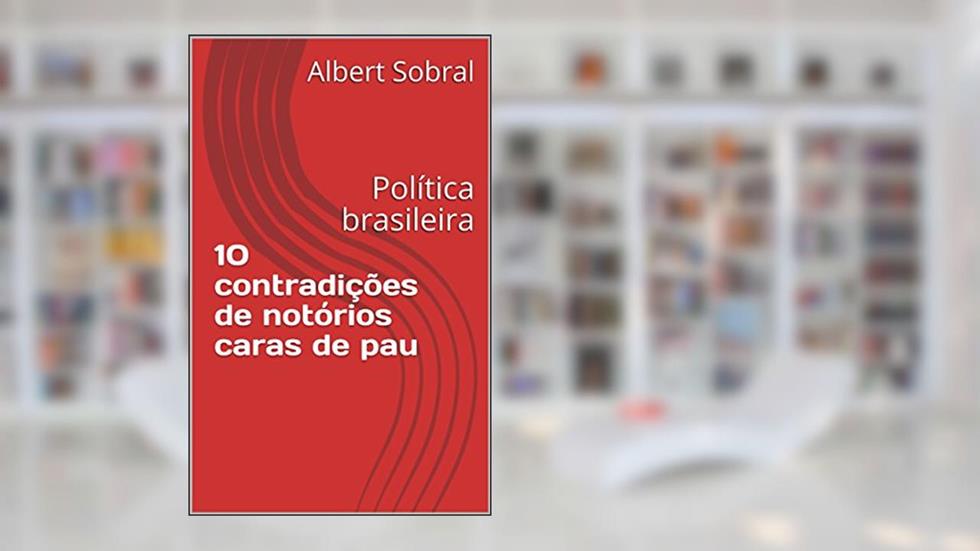10 contradições de notórios caras de pau: Política brasileira, do autor Albert Sobral