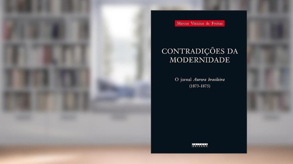 Contradições da modernidade: O jornal aurora brasileira (1873-1875), do autor Marcus Vinicius de Freitas
