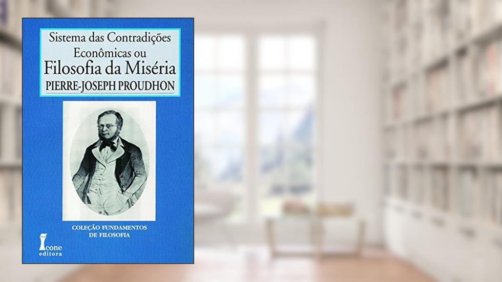 Filosofia da Miséria. Sistema das Contradições Econômicas - Volume I, do autor Pierre Joseph Proudhon
