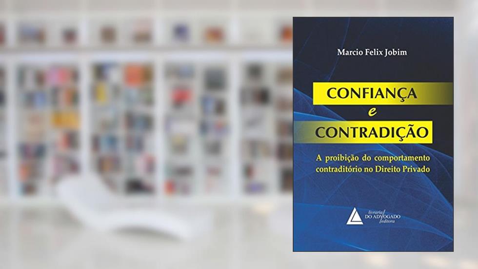 Confiança E Contradição: A Proibição Do Comportamento Contraditório No Direito Privado, do autor Marcio Felix Jobim