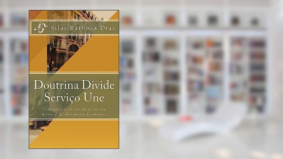 Doutrina Divide, Serviço Une: Contradições de um Idealismo na História do Movimento Ecumênico, do autor Silas Barbosa Dias
