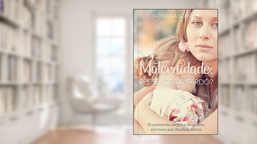 Maternidade: Presente ou fardo?: Encontrando alegria e propósito em meio aos desafios diários, do autor Tathiana Schulze